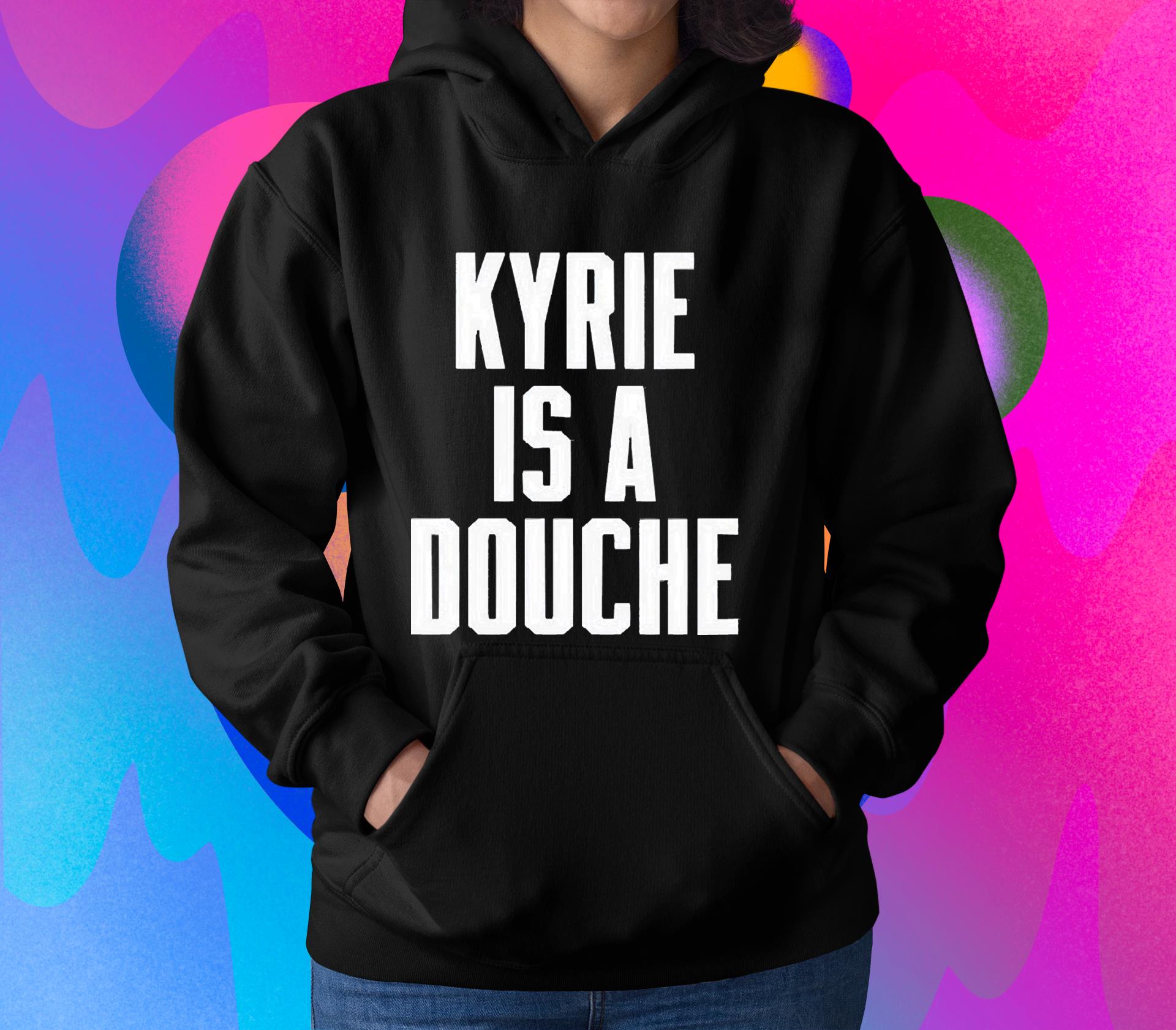 hh245 kyrie is a douche shirt hoodie - Kyrie Is A Douche Shirt
