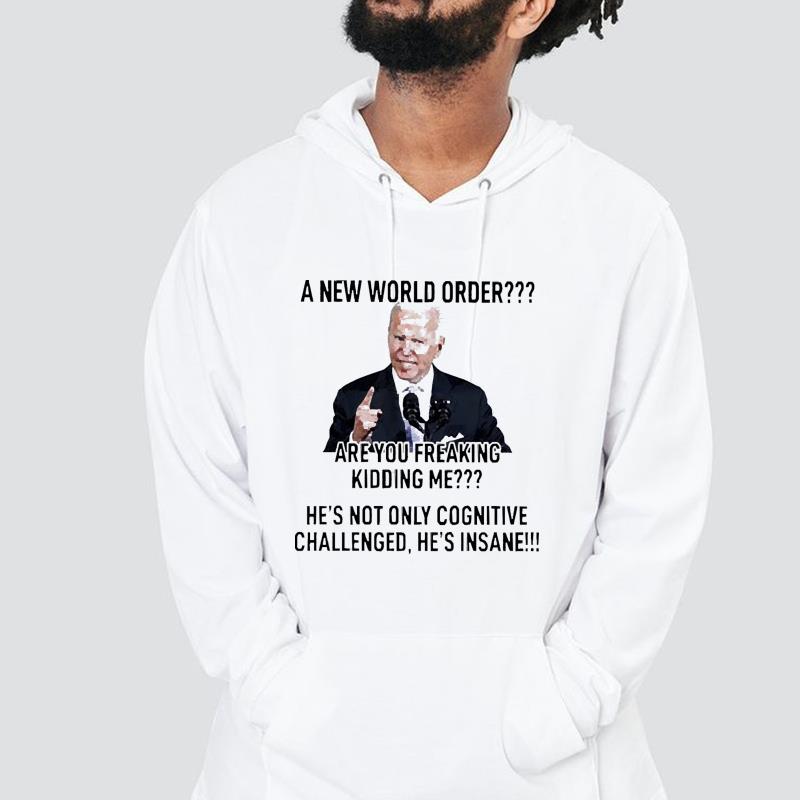 hh253 biden a new world order are you freaking kidding me shirt hoodie - Biden a new world order are you freaking kidding me shirt