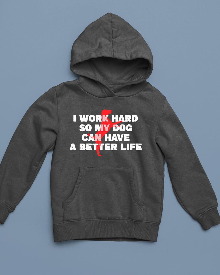 I work hard so my dog can have a better life shirt 1