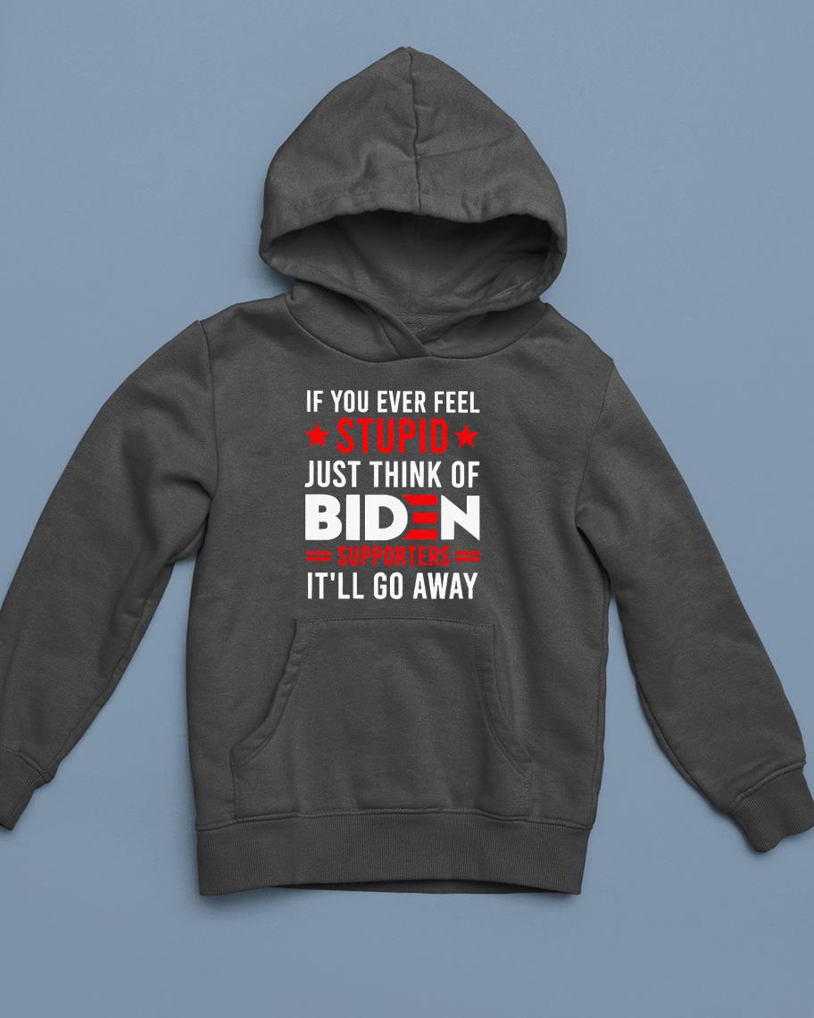 If You Ever Feel Stupid Just Think Of Biden Supporters It’ll Go Away Shirt 1