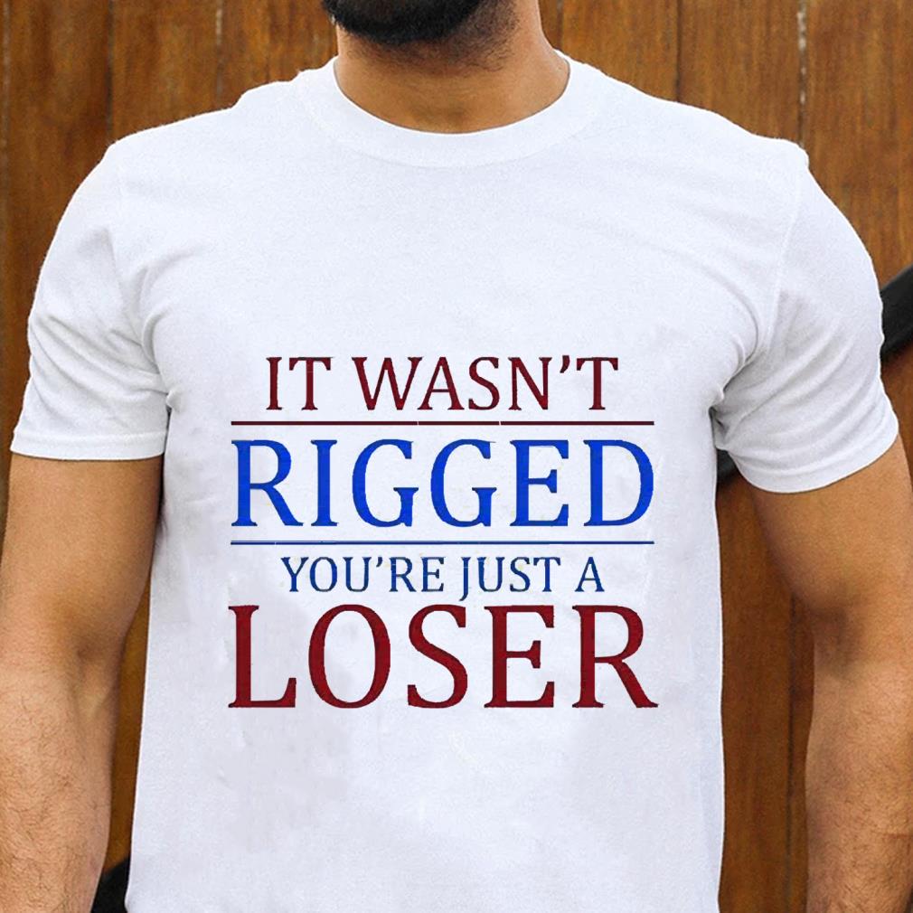 It wasn’t rigged you are just a loser shirt 62 Nurseherotee News