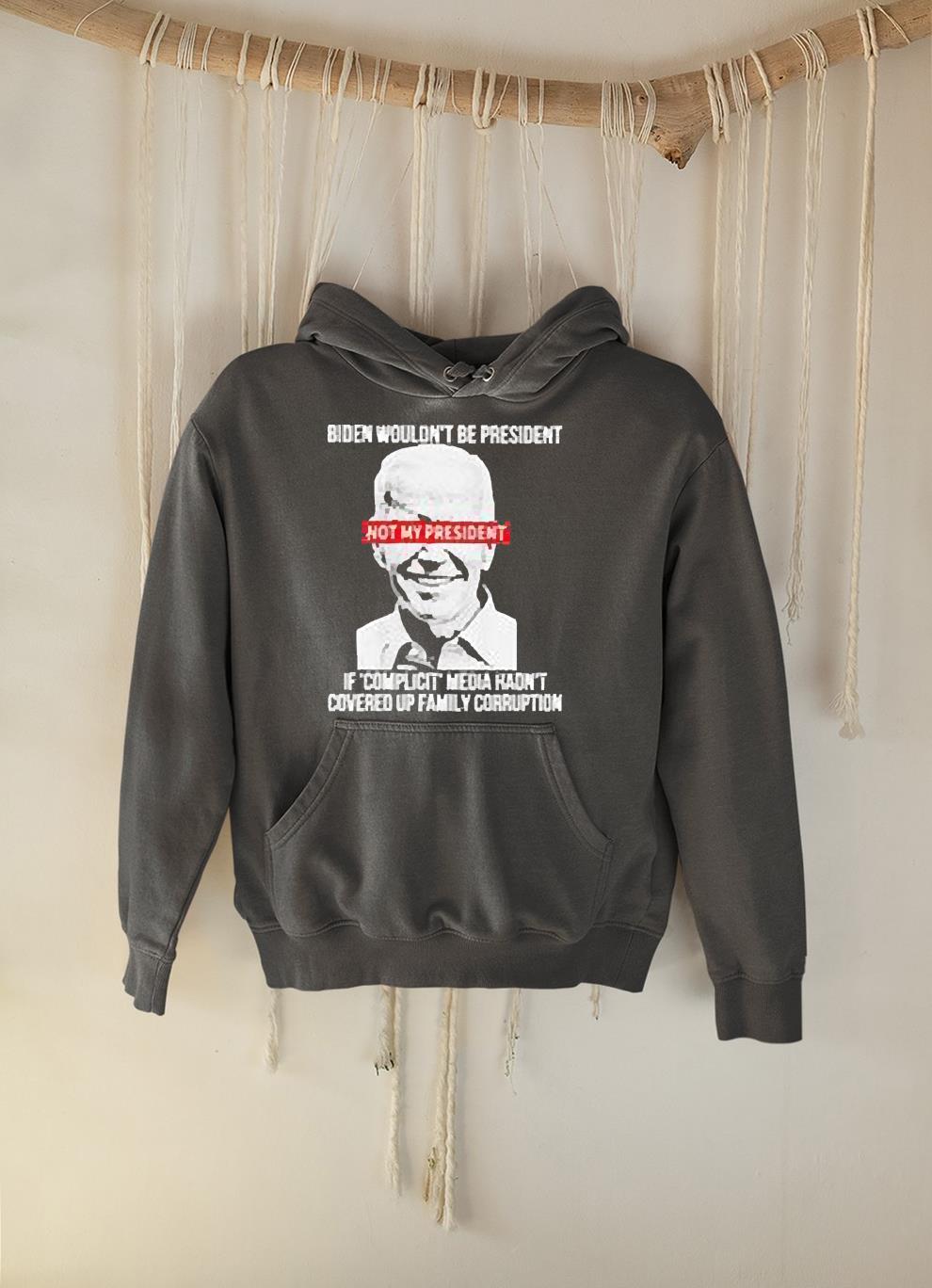 hh264 biden wouldn t be president not my president shirt hoodie - Biden Wouldn’t Be President Not My President Shirt