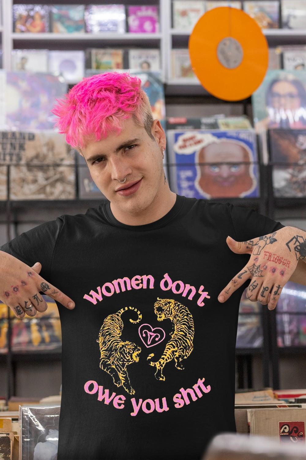 Women don’t owe you shit tiger shirt