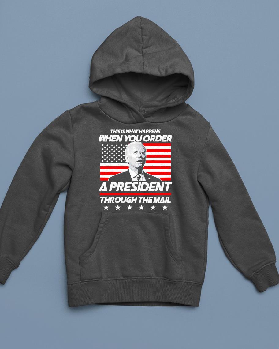 hh274 this is what happens when you order a president through the mail biden shirt hoodie - This Is What Happens When You Order A President Through The Mail Biden Shirt