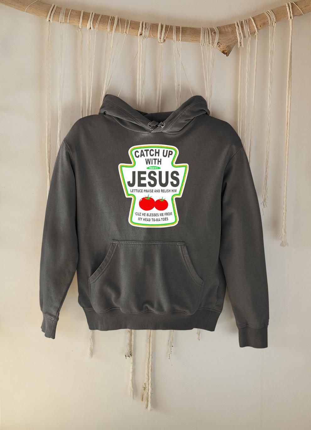 hh275 catch up with jesus lettuce praise and relish him shirt hoodie - Catch up with Jesus lettuce praise and relish him shirt