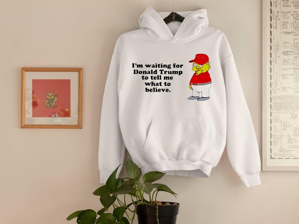 I’m waiting for Donald Trump to tell me what to believe shirt