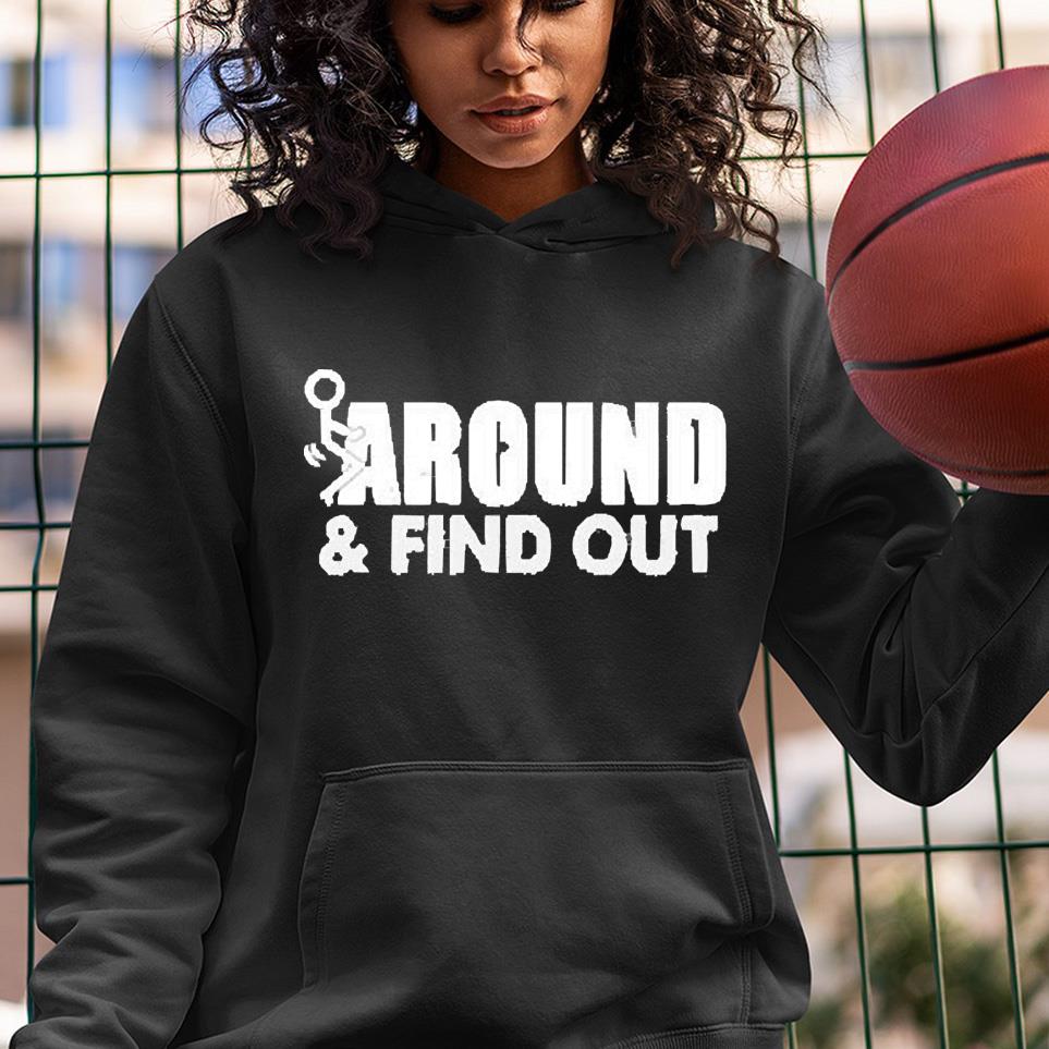 hh293 fuck around and find out shirt hoodie - Fuck around and find out shirt