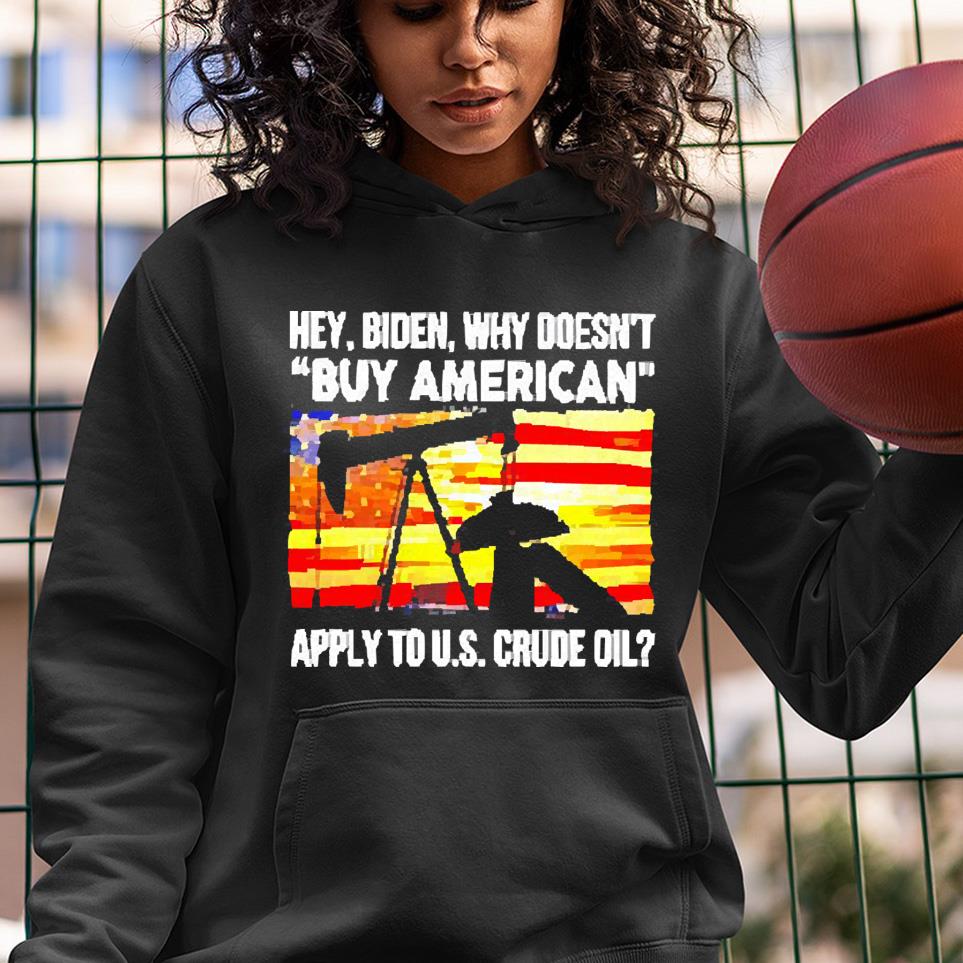 Hey Biden why doesn’t buy american apply to U.S Crude oil shirt 1 Nurseherotee News