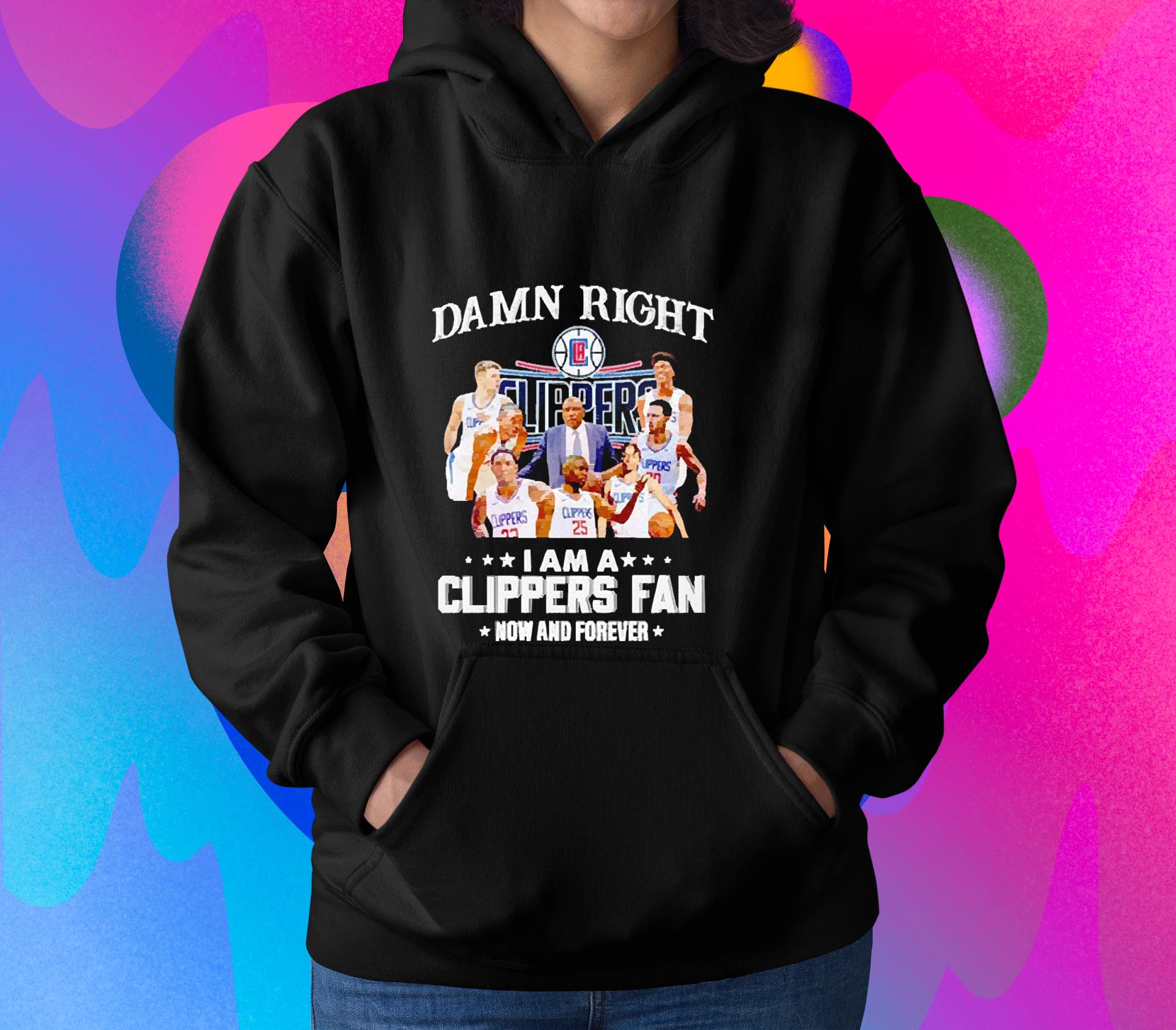 Damn right i am a Clippers fan now and forever shirt