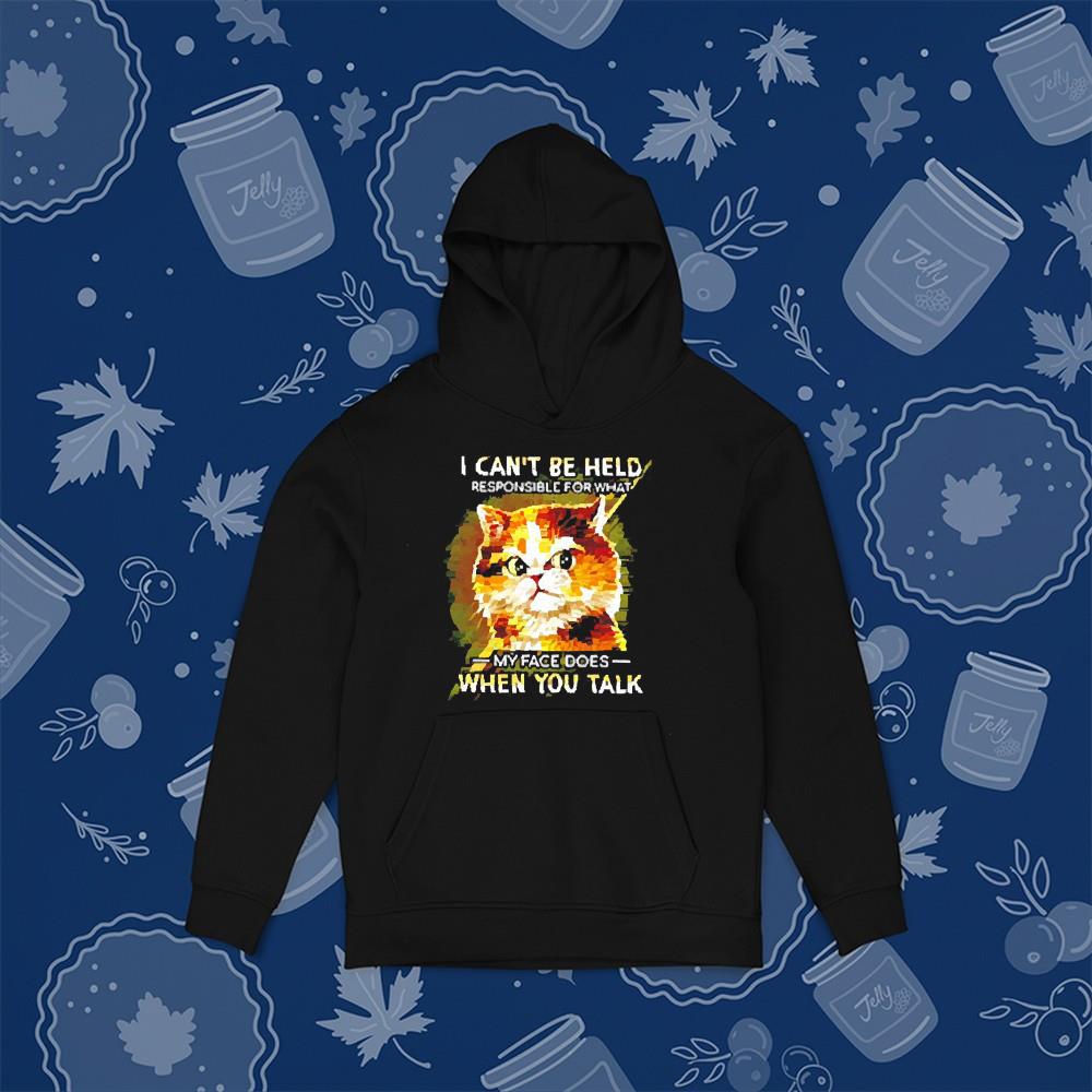 hh313 cat i can t be held responsible for what my face does when you talk shirt hoodie - Cat I can’t be held responsible for what my face does when you talk shirt