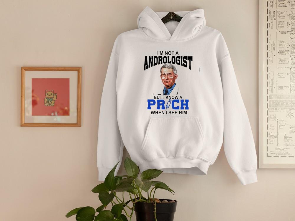 hh313 dr fauci i m not a andrologist but i know a prich when i see him shirt hoodie - Dr Fauci I’m not a andrologist but I know a prich when I see him shirt