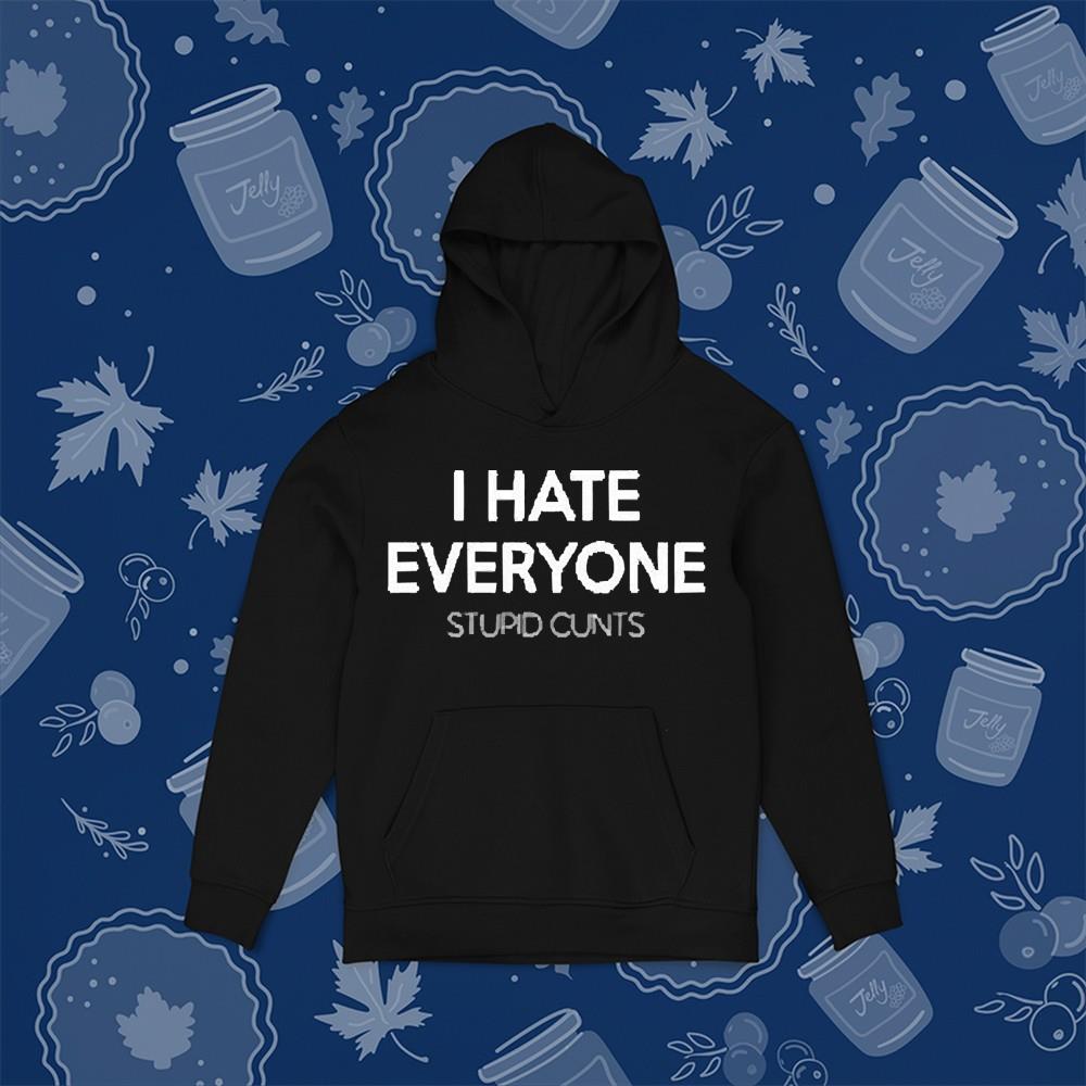 hh313 i hate everyone stupid cunts shirt hoodie - I hate everyone stupid cunts shirt
