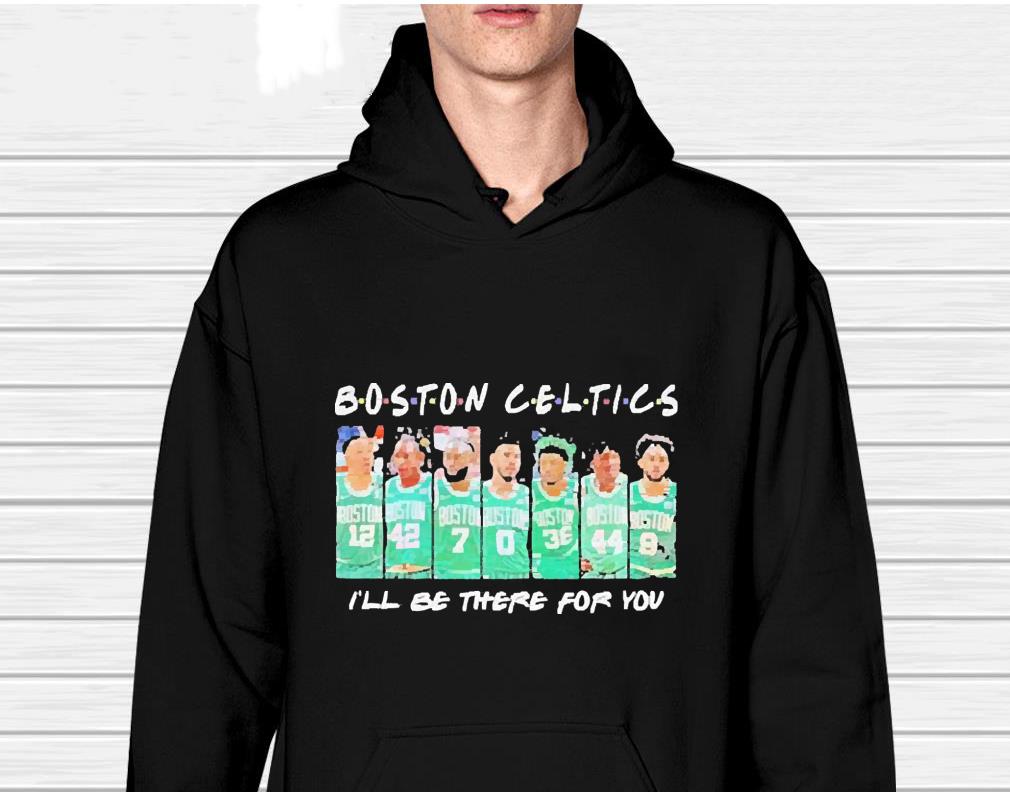 hh36 boston celtics basketball i ll be there for you shirt hoodie - Boston celtics basketball I’ll be there for you shirt