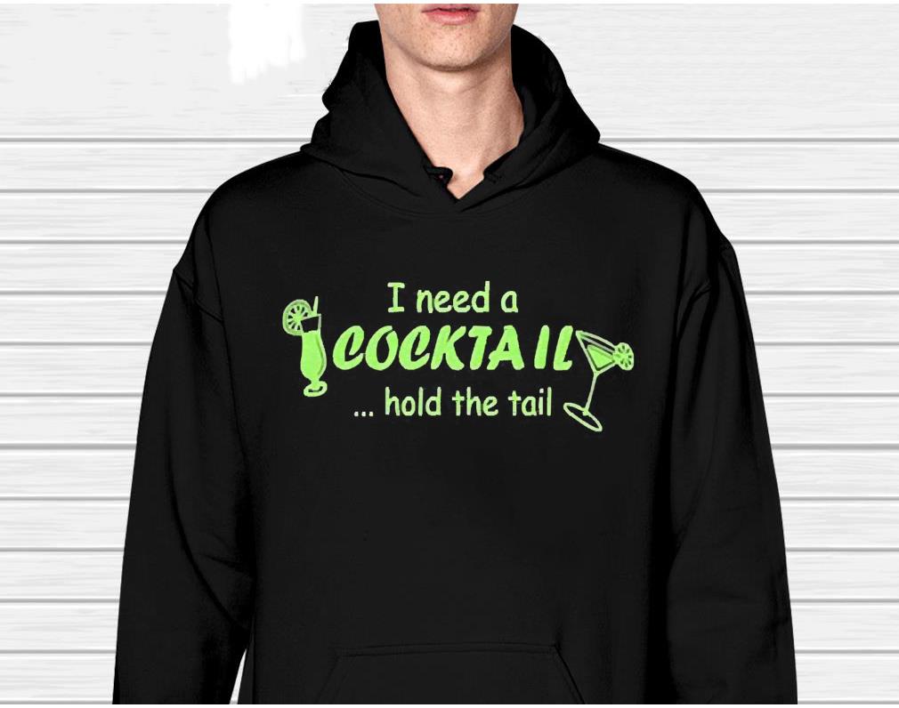 I Need Cocktail Hold The Tail Shirt 1