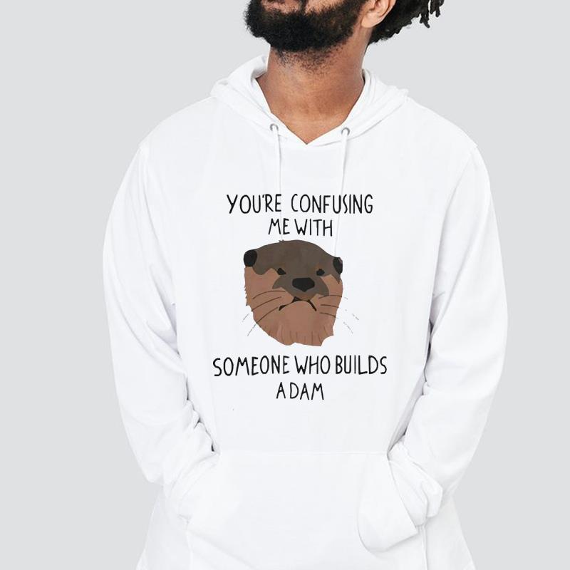 You’re Confusing Me With Someone Who Builds A Damn Shirt