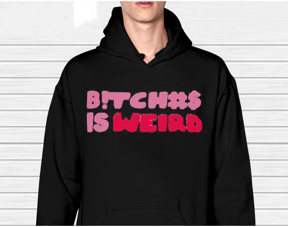 Bitches Is Weird Shirt 1 TEACHERHEROSHIRT NEWS