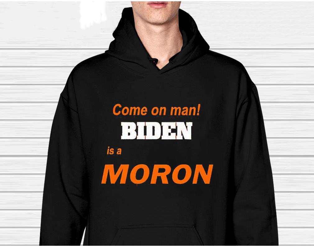 Come On Man Biden Is A Moron Shirt 1