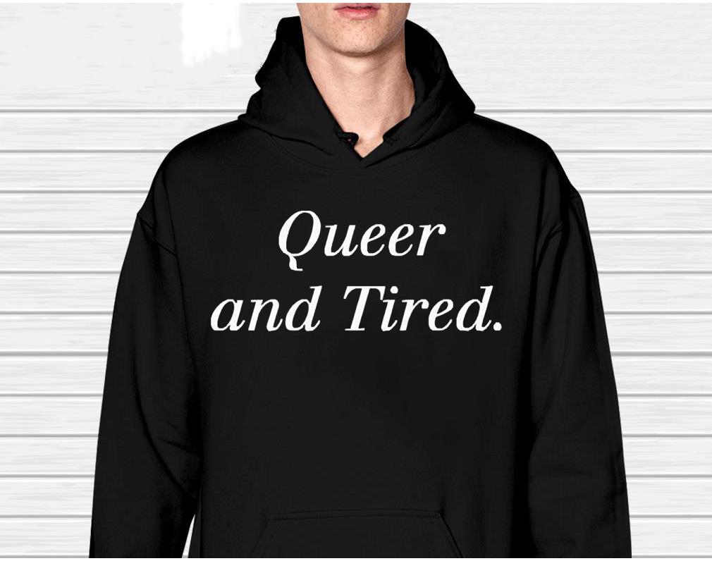 Queer And Tired Shirt 1 Independencedayshirt News