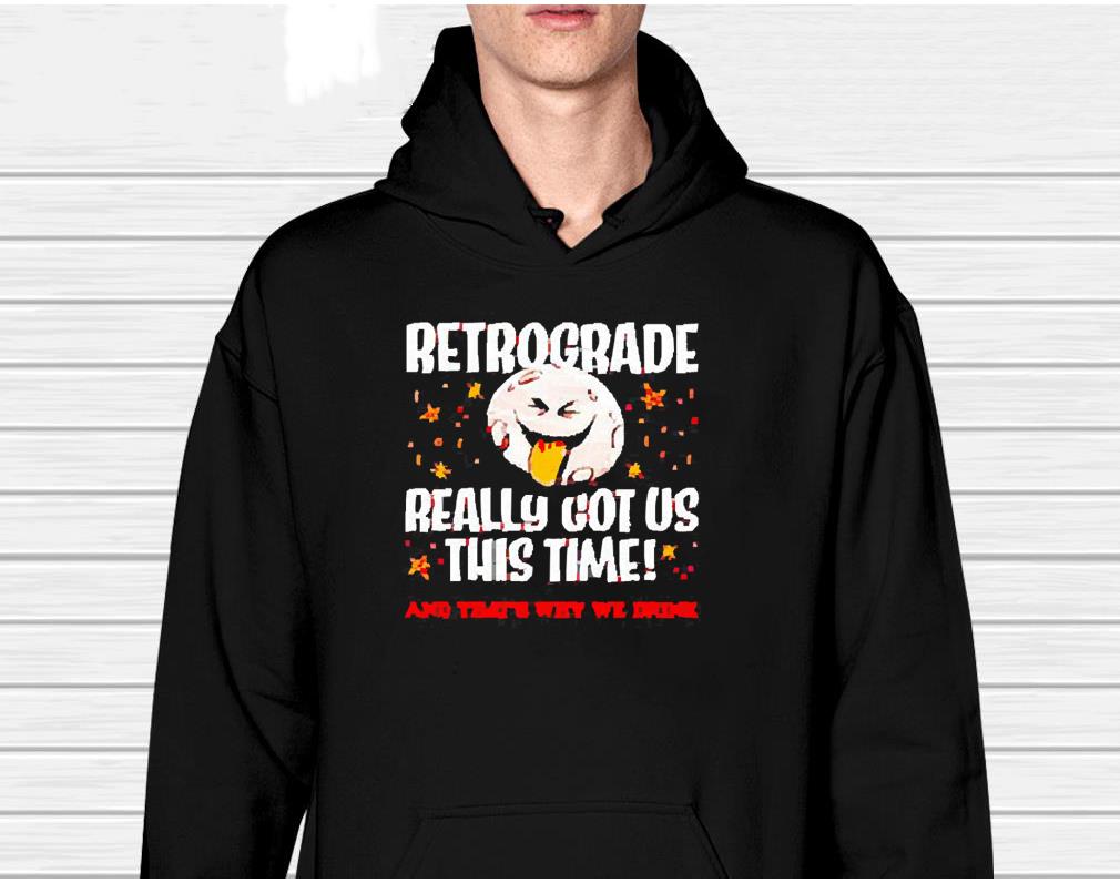 hh45 retrograde really got us this time shirt hoodie - Retrograde Really Got Us This Time Shirt