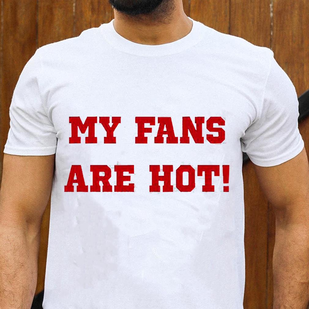 hh53 my fans are hot shirt hoodie - My Fans Are Hot Shirt