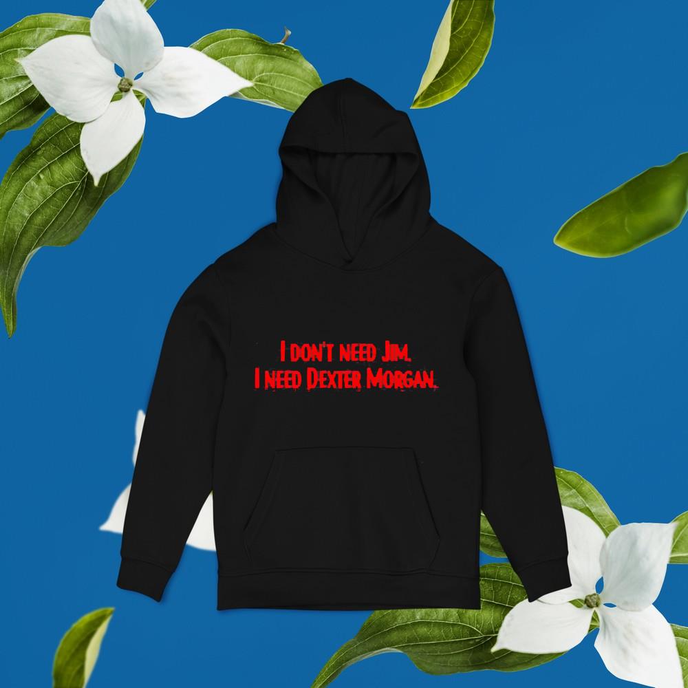 hh74 i don t need jim i need dexter morgan shirt hoodie - I don’t need Jim I need Dexter Morgan shirt