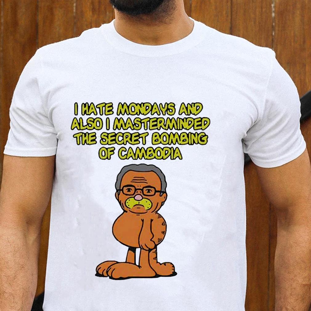 I Hate Mondays Also I Masterminded The Secret Bombing Of Cambodia shirt