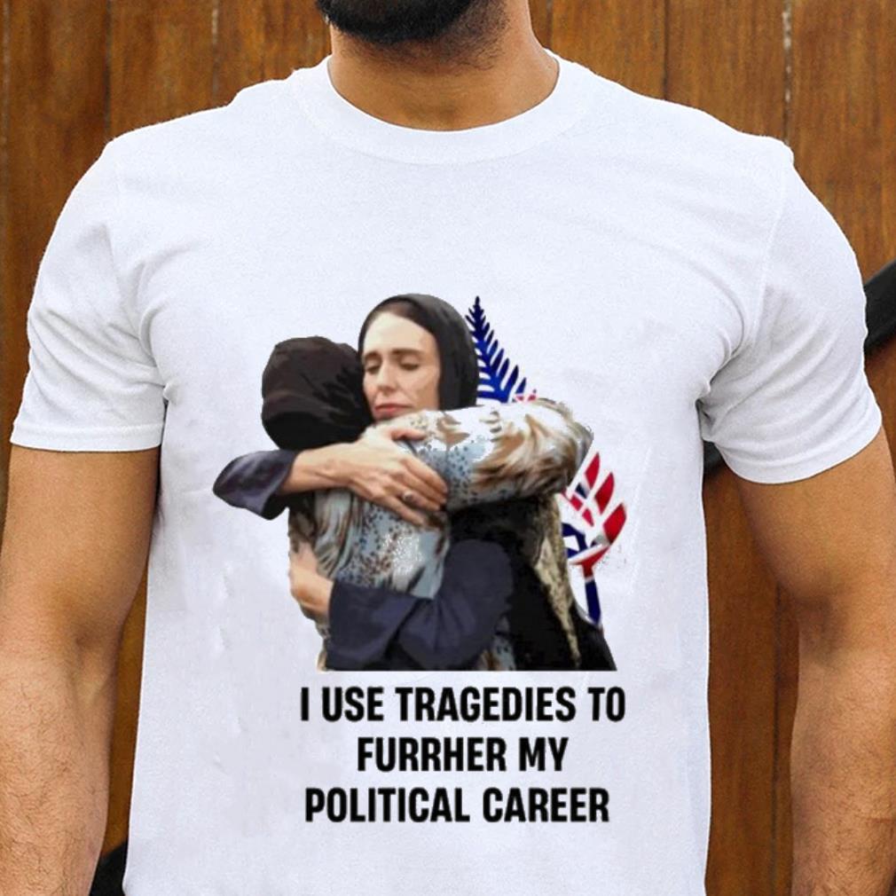 I Use Tragedies To Further My Political Career Shirt