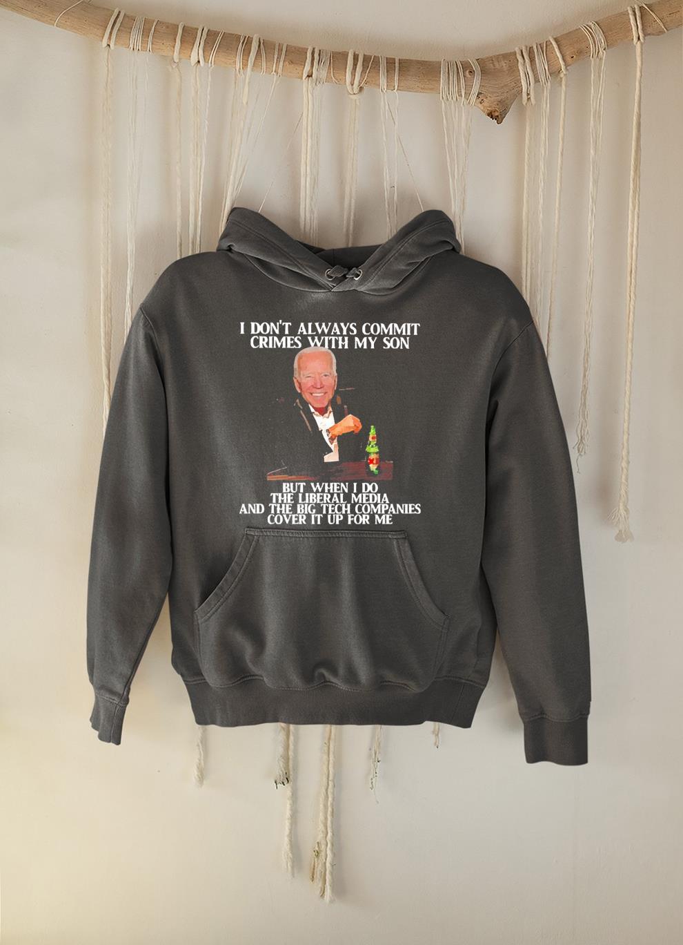 hh84 biden i don t always commit crimes with my son but then i do the liberal media shirt hoodie - Biden I don’t always commit crimes with my son but then I do the liberal media shirt