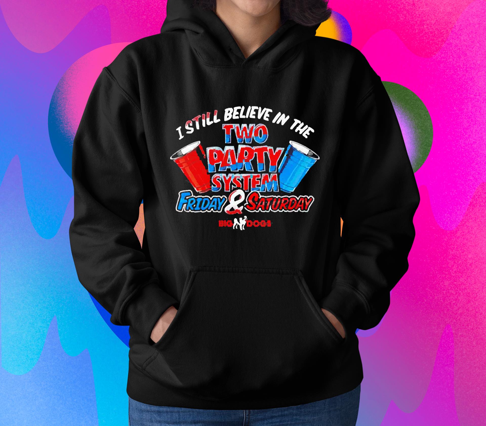 hh86 i still believe in the two party system friday and saturday shirt hoodie - I Still Believe In The Two Party System Friday And Saturday Shirt