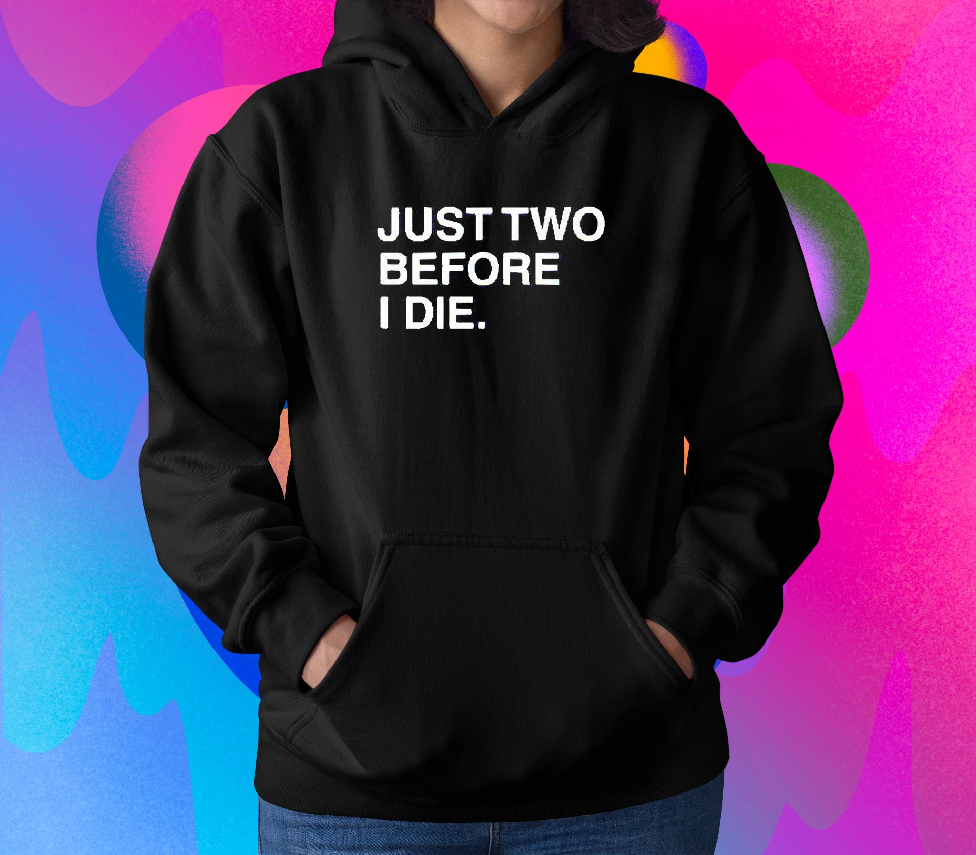 hh86 just two before i die shirt hoodie - Just two before I die shirt