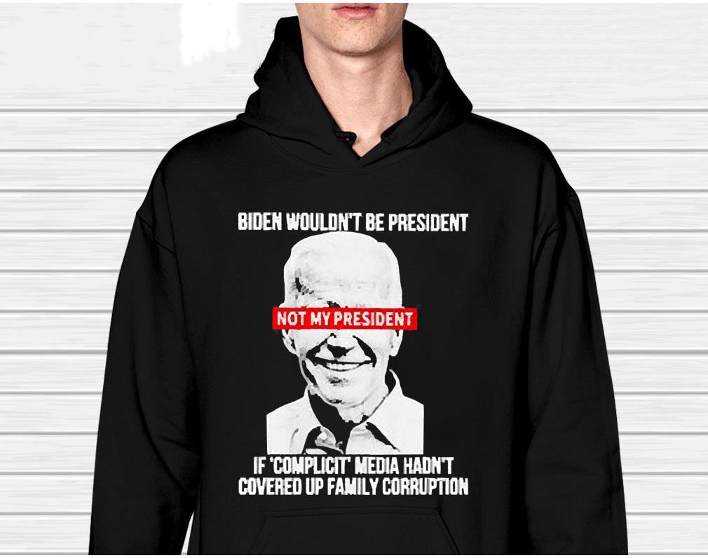 Biden not my president Biden wouldn’t be president shirt
