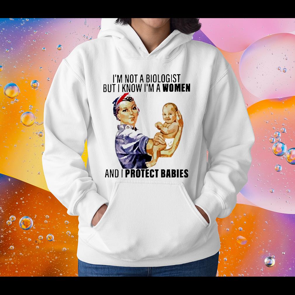 hh95 i m not a biologist but i know i m a women and i protect babies shirt hoodie - I’m Not A Biologist But I Know I’m A Women And I Protect Babies Shirt