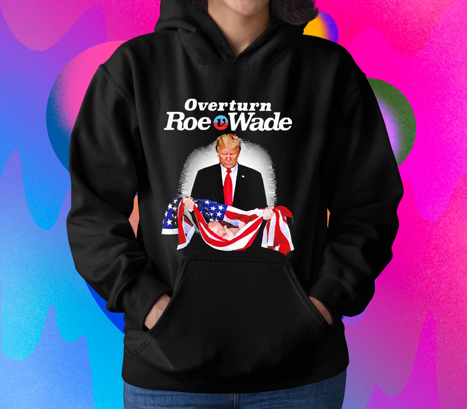 hh95 trump overturn roe v wade shirt hoodie - Trump Overturn Roe V Wade shirt