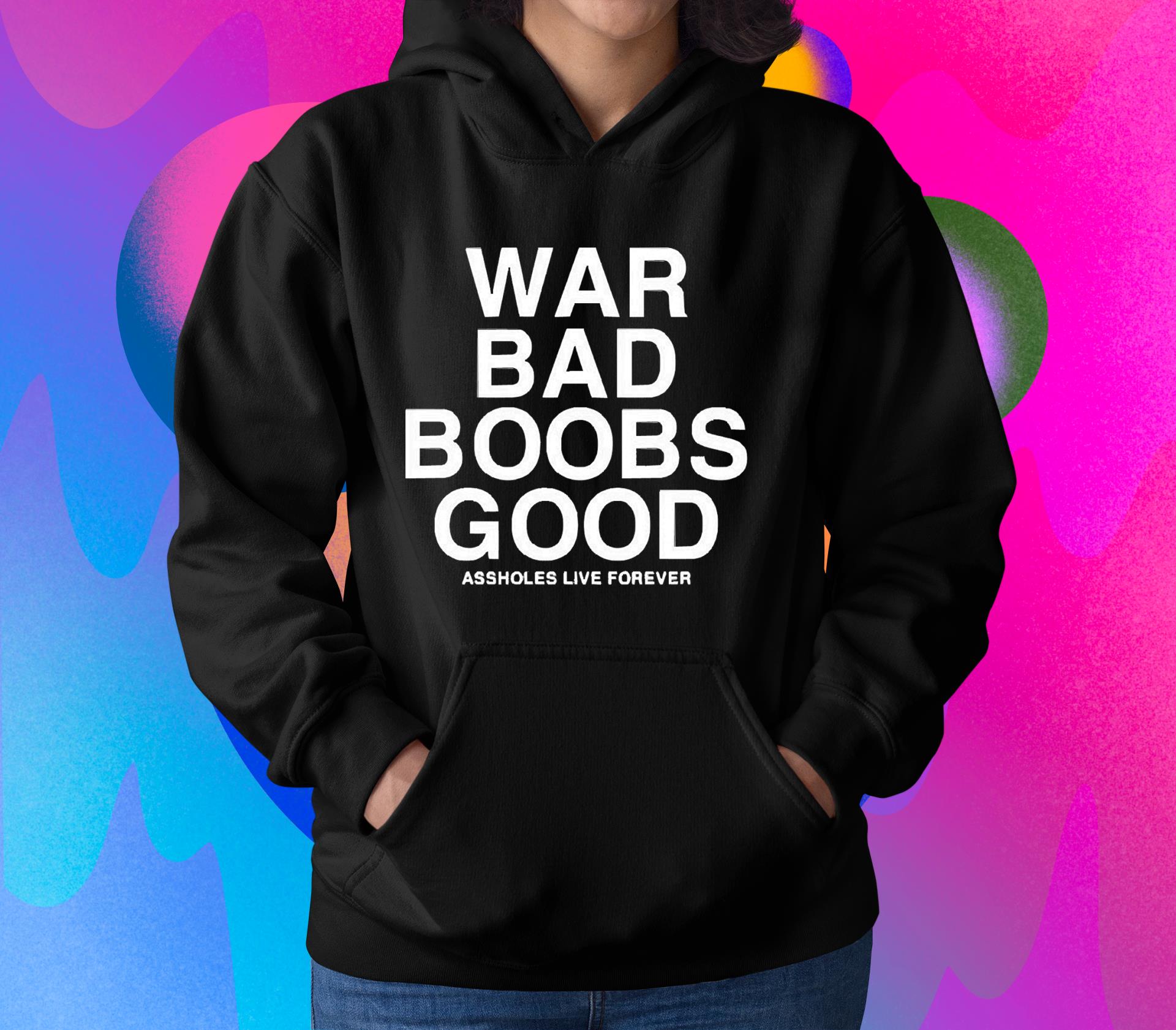 hh95 war bad boobs good assholes live forever shirt hoodie - War Bad Boobs Good Assholes Live Forever Shirt