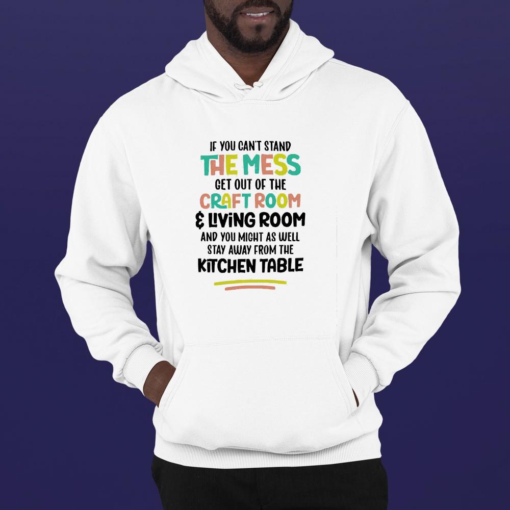If you can’t stand the mess get out of the craft room and living room shirt 1 Ncovtee News