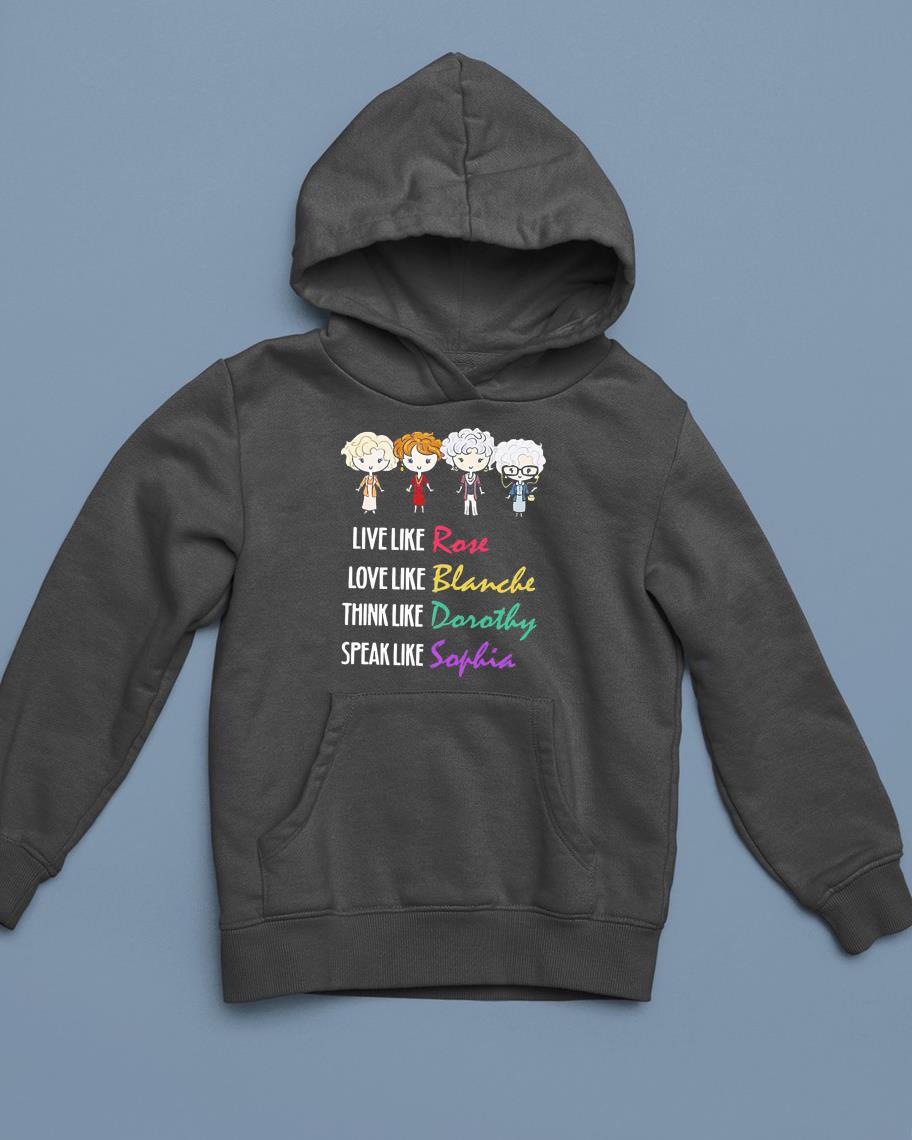 hue113 live like rose love like blanche think like dorothy speak like sophia shirt hoodie - Live like Rose love like Blanche think like Dorothy speak like Sophia shirt