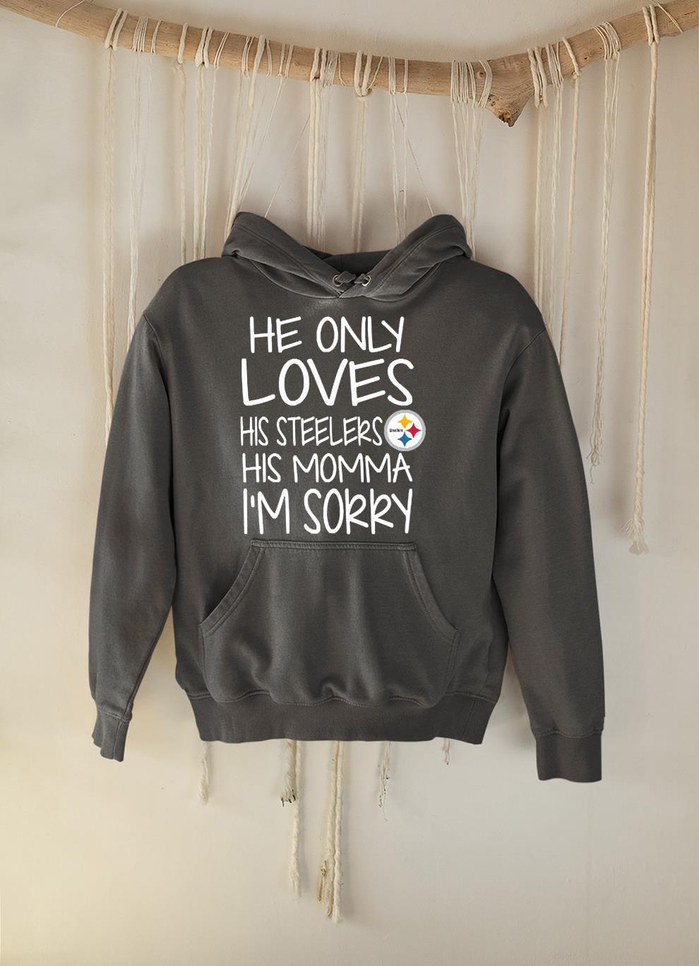 hue1501 pittsburgh steelers he only loves his steelers his momma im sorry shirt hoodie - Pittsburgh Steelers he only loves his Steelers his momma Im sorry shirt