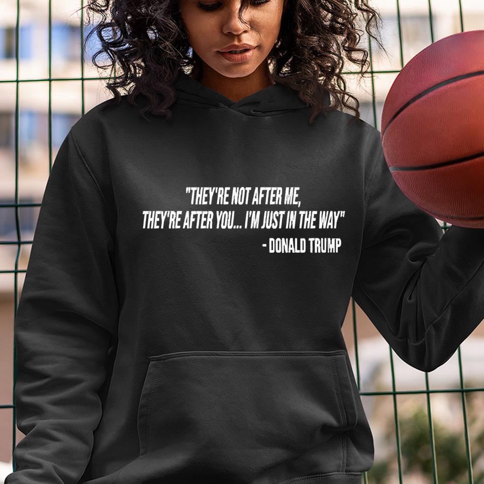 They’re not after me they’re after you I’m just in the way Donald Trump shirt 1 Greatfuldeadshirts News