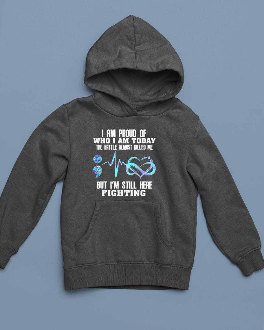 I Am Proud Of Who I Am Today The Battle Almost Killed Me But I’m Still Here Fighting Shirt 1 Nurseherotee News