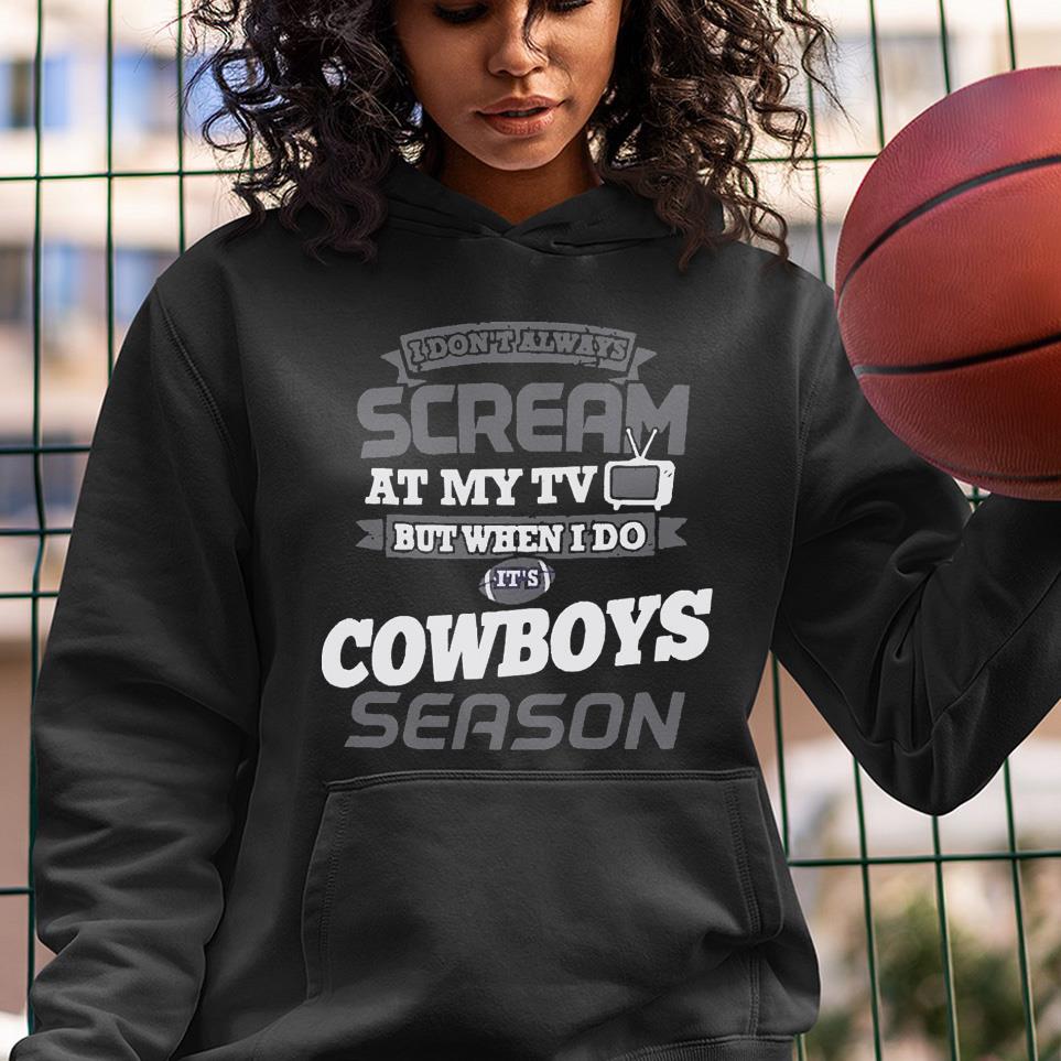 hue1801 i don t always scream at my tv but when i do its dallas cowboys season shirt hoodie - I Don’t Always Scream At My Tv But When I Do It_s Dallas Cowboys Season Shirt