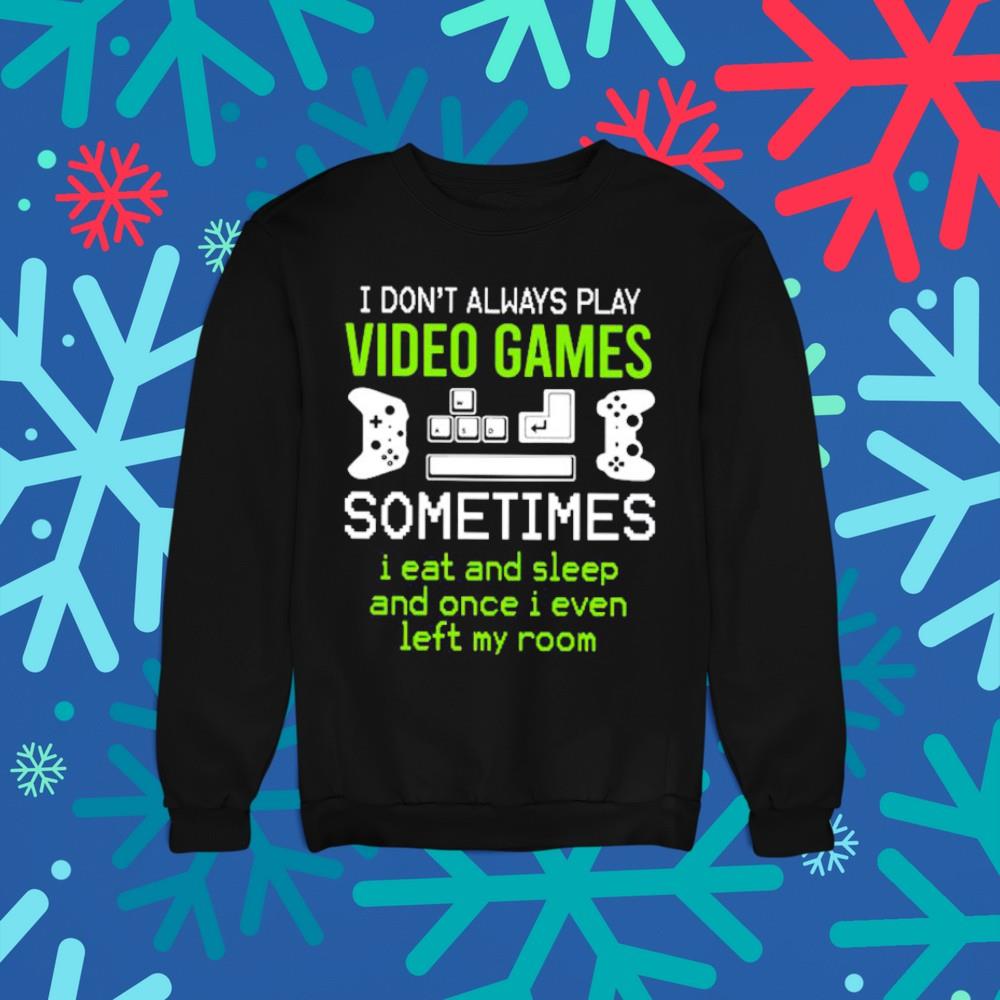 I don’t always play video games sometimes I eat and sleep and once I even left my room shirt 1