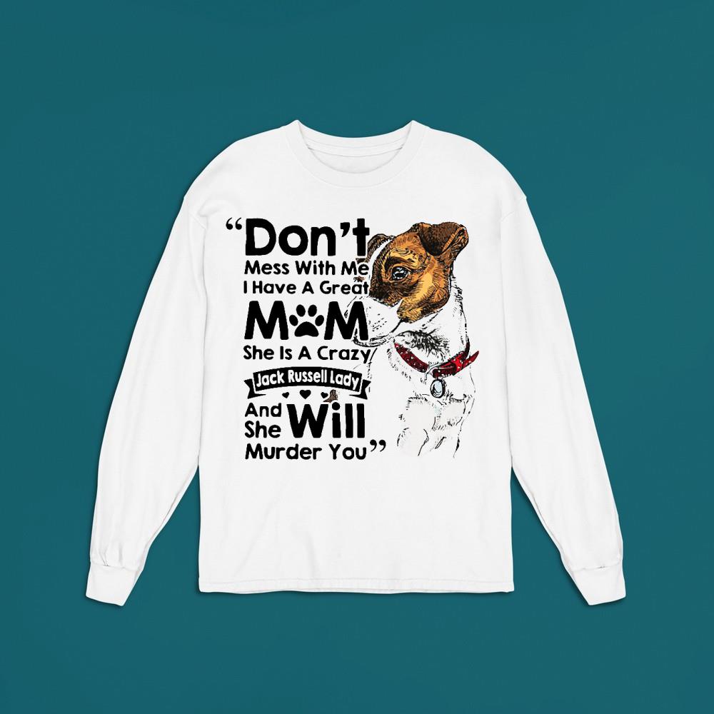 Don’t mess with me I have a great mom she is a crazy Jack Russell shirt 1