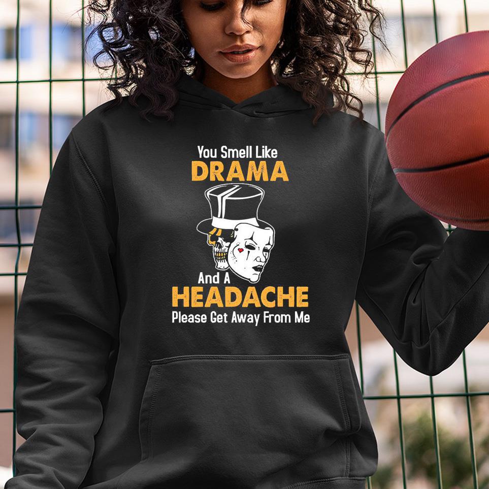 You Smell Like Drama And A Headache Please Get Away From Me Shirt 1