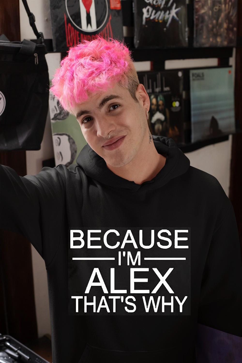 hue222 because i m alex that s why shirt hoodie - Because I’m Alex That’s Why Shirt