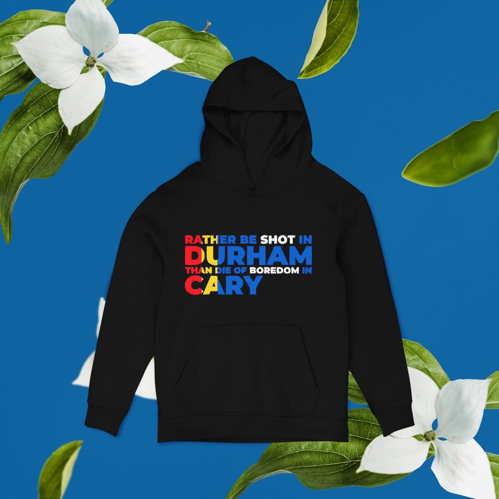 hue233 rather be shot in durham than die of boredom in cary shirt hoodie - Rather be shot in Durham than die of Boredom in cary shirt