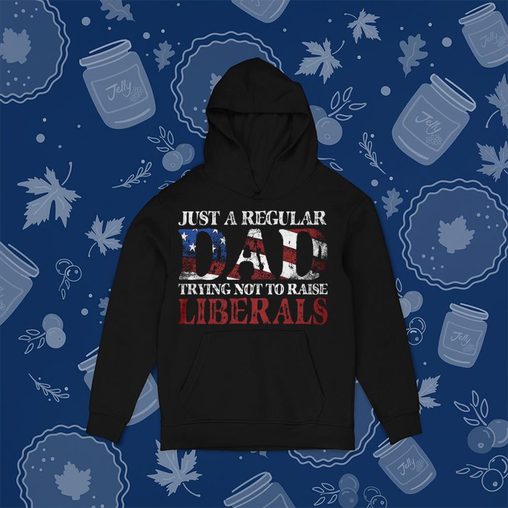 Father's Day Just A Regular Dad Trying Not To Raise Liberals Shirt 1