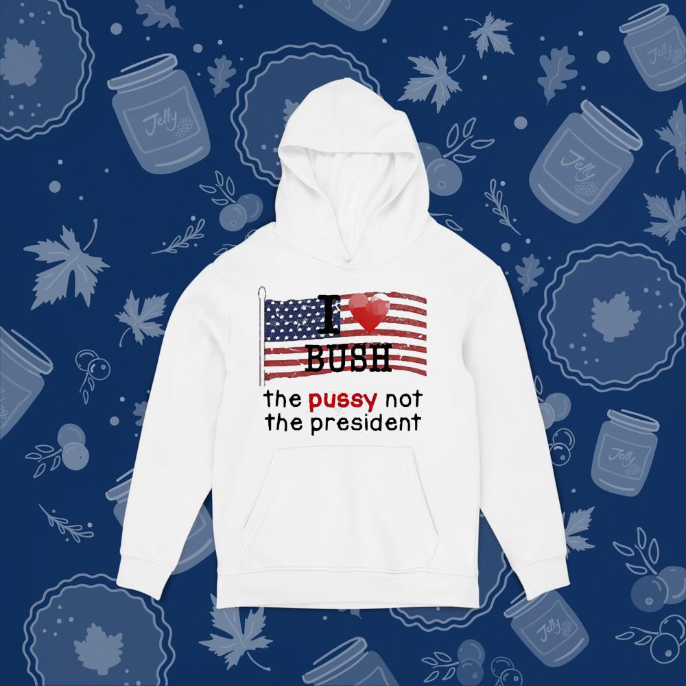 I love bush the pussy not the president shirt 78 Clothing