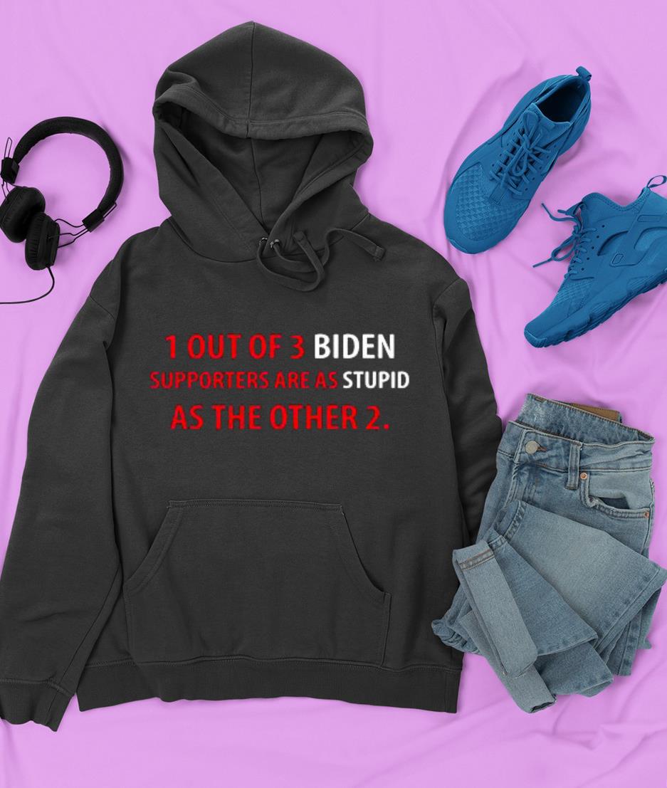 hue3112 1 out of 3 biden supporters are as stupid as the other 2 shirts hoodie - 1 out of 3 Biden supporters are as stupid as the other 2 shirts