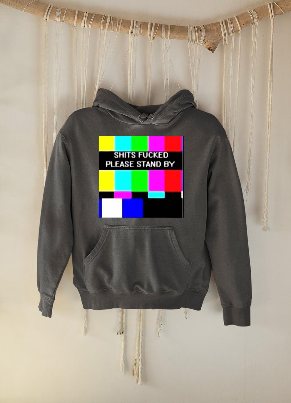 hue401 shits fucked please stand by shirt hoodie - Shits fucked please stand by shirt