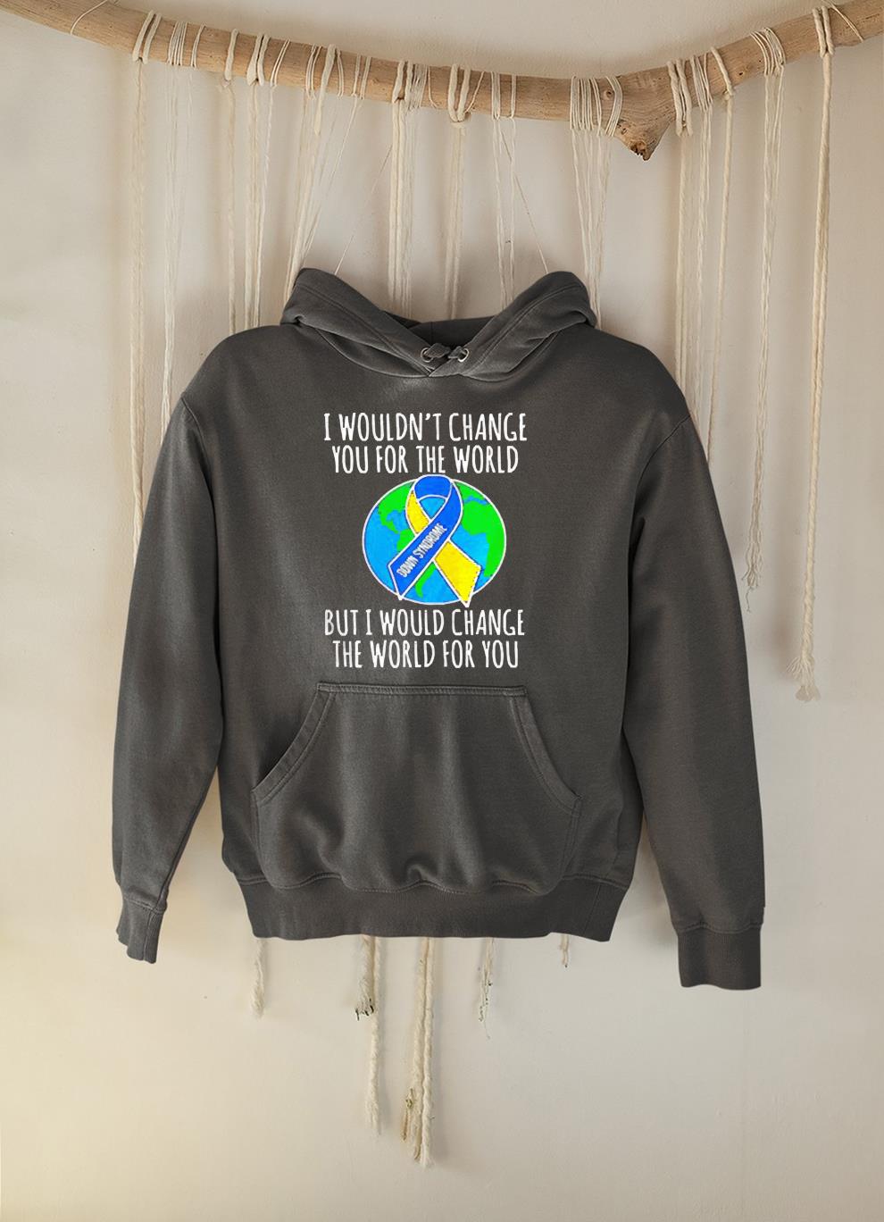 hue43 i wouldn t change you for the worlds but would change the world for you shirt hoodie - I wouldn’t change you for the worlds but would change the world for you shirt